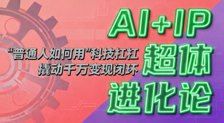AI+IP超体进化论：普通人如何用“科技杠杆”撬动千万变现闭环？|YX网创