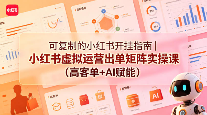 可复制的小红书开挂指南｜小红书虚拟运营出单矩阵实操课(高客单+AI赋能) - 觅资源