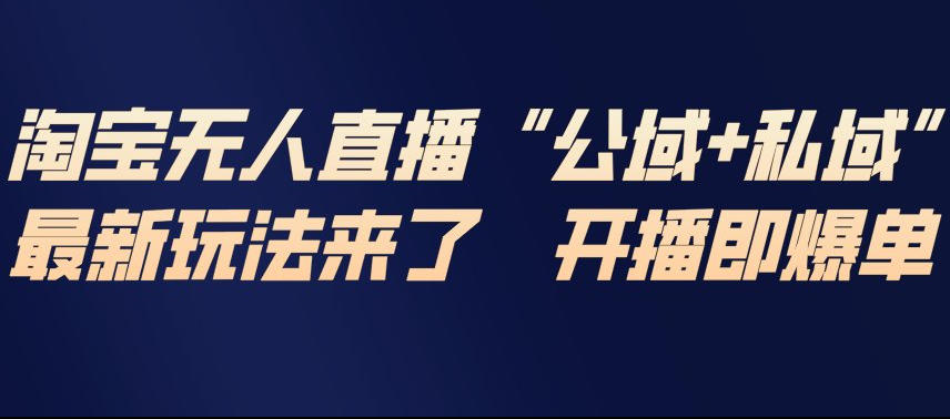 淘宝无人直播完整教程，公试+私域，最新玩法来了，开播即爆单|YX网创