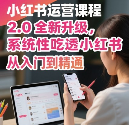 小红书运营课程2.0全新升级，从入门到精通，系统性吃透小红书|YX网创