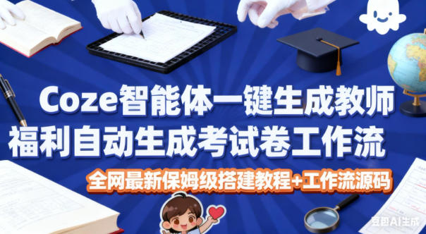 Coze智能体一键生成教师福利自动生成考试试卷工作流，全网最新保姆级搭建教程+工作流源码|YX网创