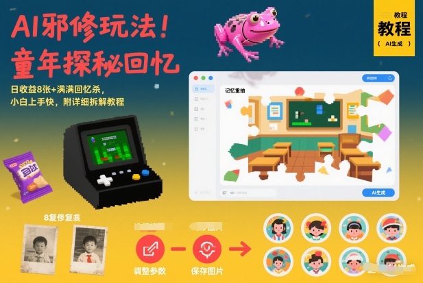 AI邪修玩法，童年探秘回忆，日收益8张+满满回忆杀，小白上手快，附详细拆解教程|YX网创