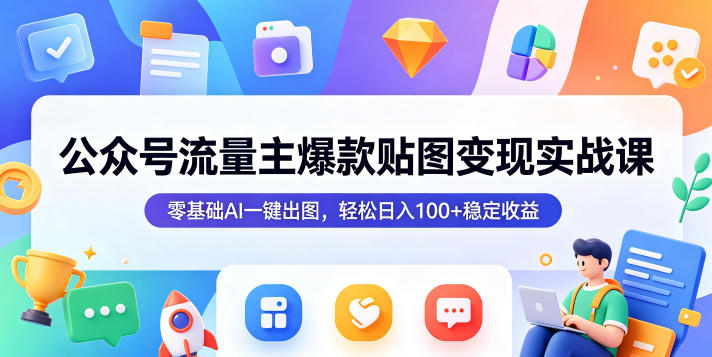 公众号流量主爆款贴图变现实战课，零基础AI一键出图，轻松日入100+稳定收益 - 觅资源