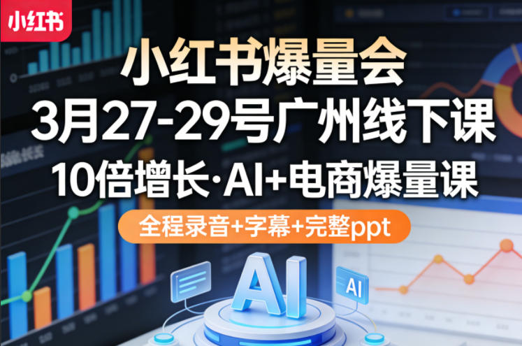 小红书爆量会3月27-29号广州线下课，10倍增长，AI+电商爆量课，全程录音+字幕+完整ppt - 觅资源