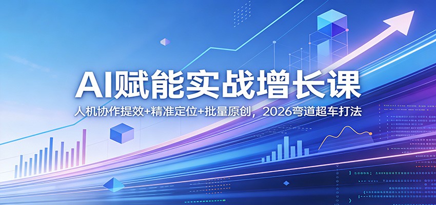 AI赋能实战增长课：人机协作提效+精准定位+批量原创，2026弯道超车打法 - 觅资源