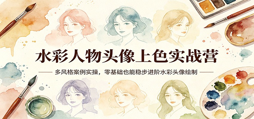 水彩人物头像上色实战营：多风格案例实操，零基础也能稳步进阶水彩头像绘制 - 觅资源