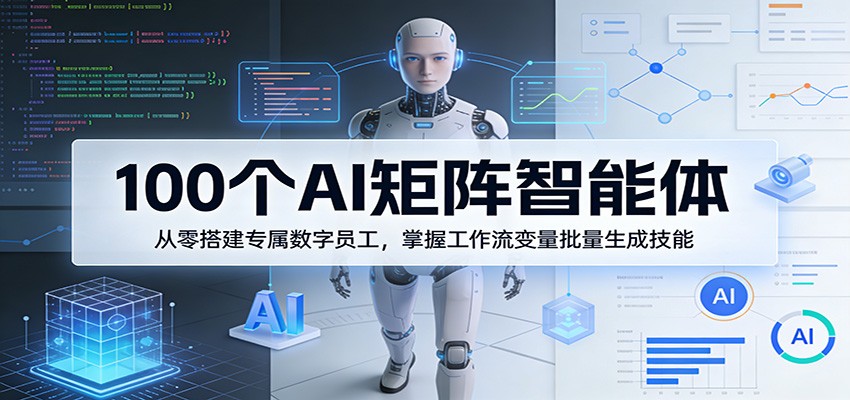 100个AI矩阵智能体，从零搭建专属数字员工，掌握工作流变量批量生成技能 - 觅资源