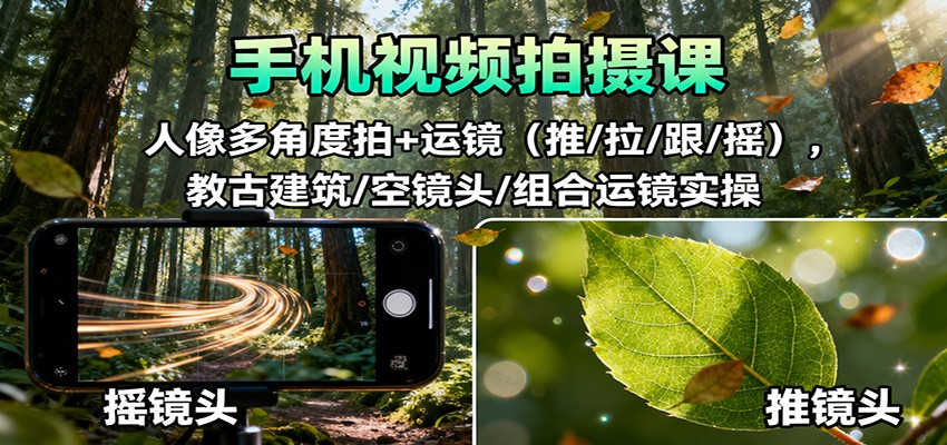 手机视频拍摄课：人像多角度拍+运镜(推/拉/跟/摇)，古建筑/空镜头/组合运镜实操|YX网创