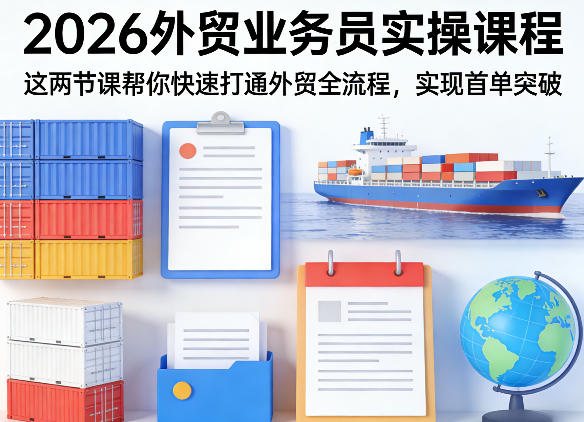 2026外贸业务员实操课程，这两节课帮你快速打通外贸全流程，实现首单突破 - 觅资源