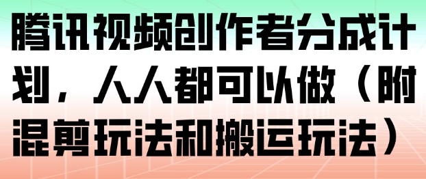 腾讯视频创作者分成计划，人人都可以做(附混剪玩法和搬运玩法)|YX网创