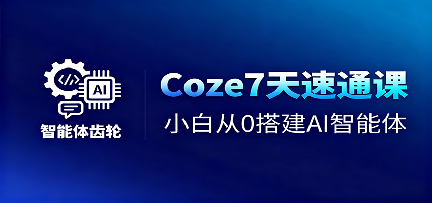 Coze7天速通课，小白从0搭建AI智能体+短视频工作流|YX网创