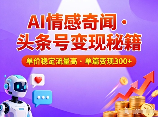 头条号做AI情感奇闻内容，单价稳定流量高，一篇变现3张|YX网创