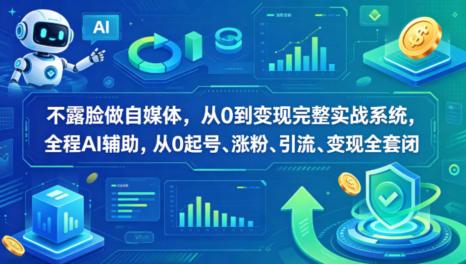 不露脸做自媒体，从0到变现完整实战系统，全程AI辅助，从0起号、涨粉、引流、变现全套闭环 - 觅资源