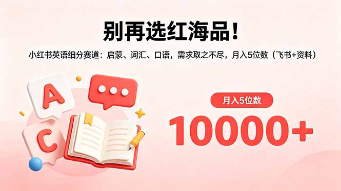 别再选红海品！小红书英语细分赛道：启蒙、词汇、口语，需求取之不尽，月入5位数(飞书+资料 - 觅资源