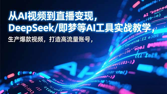 从AI视频到直播变现，DeepSeek/即梦等AI工具实战教学，生产爆款视频，打造高流量账号|YX网创