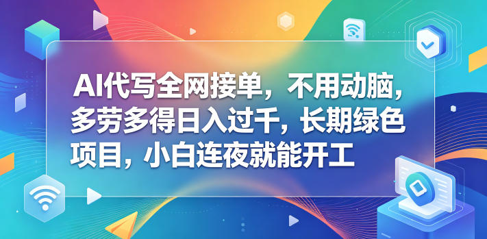 AI代写全网接单，不用动脑，多劳多得日入过千，长期绿色项目，小白连夜就能开工【揭秘】 - 觅资源