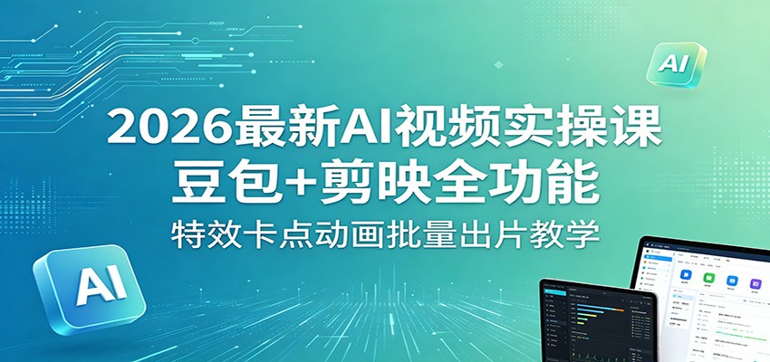 2026最新AI视频实操课：豆包+剪映全功能，特效卡点动画批量出片教学 - 觅资源