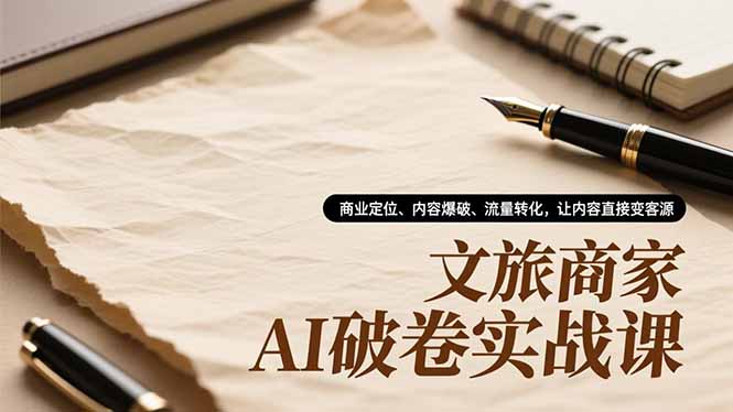文旅商家AI破卷实战课，商业定位、内容爆破、流量转化，让内容直接变客源|YX网创