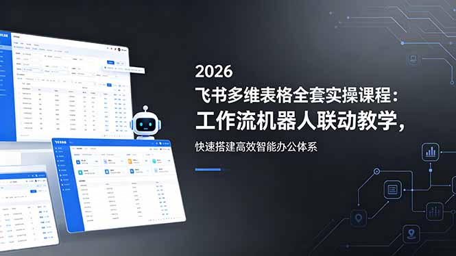 2026飞书多维表格全套实操课程：工作流机器人联动教学，快速搭建高效智能办公体系 - 觅资源