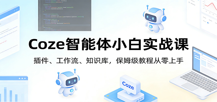 Coze智能体小白实战课：插件、工作流、知识库，保姆级教程从零上手