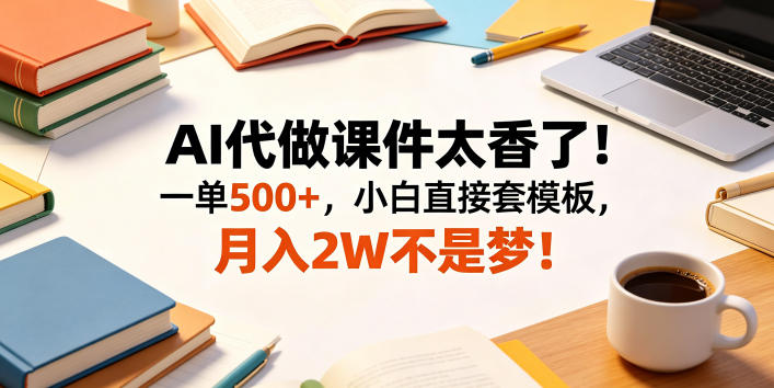 AI代做课件太香了！一单500+，小白直接套模板，月入2W不是梦！【揭秘】 - 觅资源