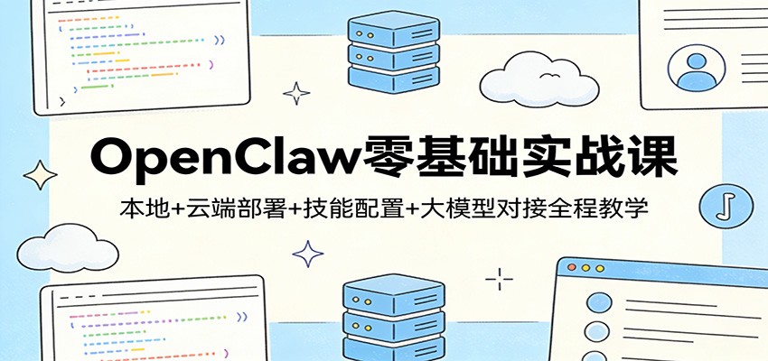 OpenClaw零基础实战课：本地+云端部署+技能配置+大模型对接全程教学 - 觅资源