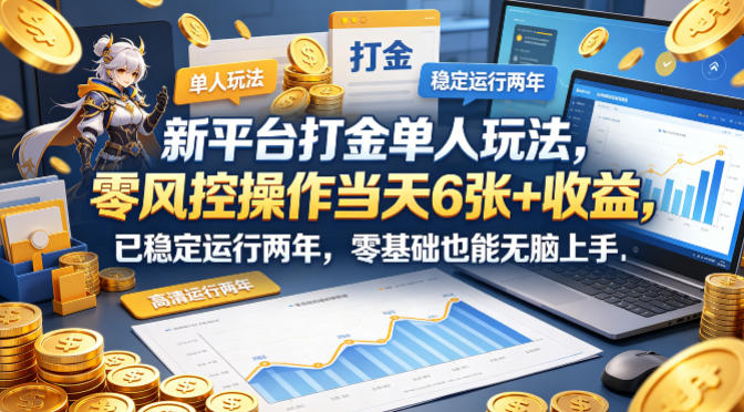 新平台打金单人玩法，零风控操作当天6张+收益，已稳定运行两年，零基础也能无脑上手【揭秘】 - 觅资源
