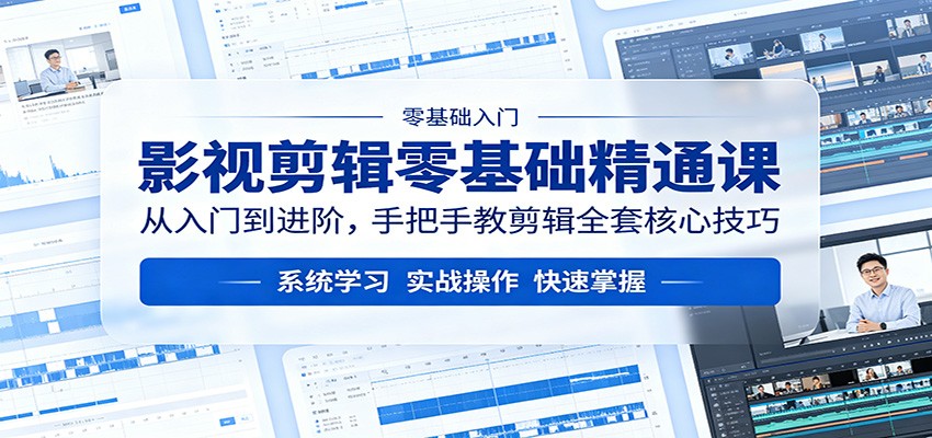 影视剪辑零基础精通课：从入门到进阶，手把手教剪辑全套核心技巧 - 觅资源