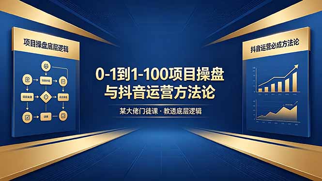 0-1到1-100怎么建？某大佬门徒课教透项目操盘底层逻辑+抖音运营必成方法论 - 觅资源