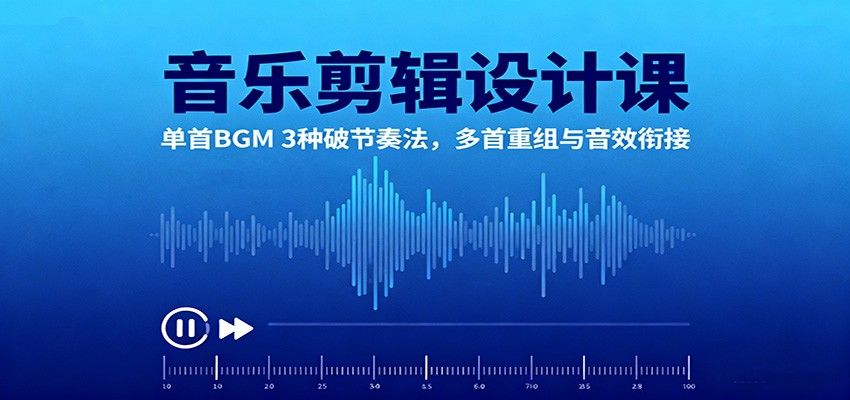 音乐剪辑设计课：单首BGM 3种破节奏法，多首重组与音效衔接|YX网创