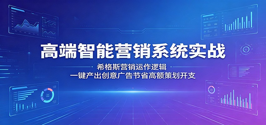 高端智能营销系统实战：希格斯营销运作逻辑，一键产出创意广告节省高额策划开支 - 觅资源