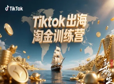 Tiktok出海淘金训练营，跨境电商TK实战变现|YX网创