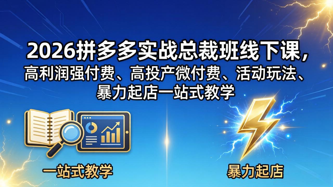 2026拼多多实战总裁班线下课，高利润强付费、高投产微付费、活动玩法、暴力起店一站式教学 - 觅资源