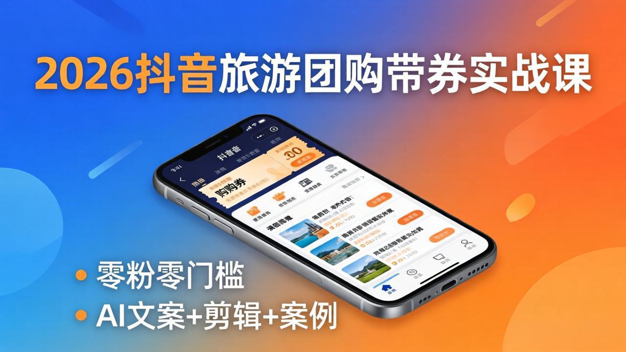 2026抖音旅游团购带券实战课：零粉零门槛，AI文案+剪辑+案例，躺着赚门票佣金 - 觅资源