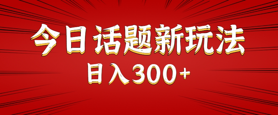 今日话题新玩法，几分钟可以制作一个，多种变现玩法日入300+