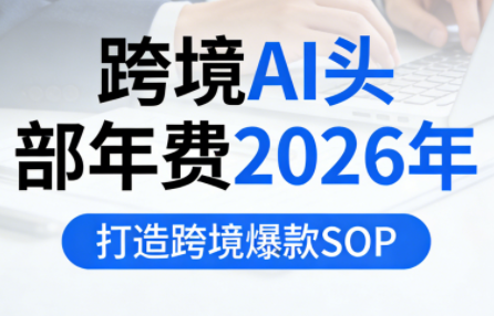 跨境AI头部年费2026年，打造跨境爆款SOP|中创学习社