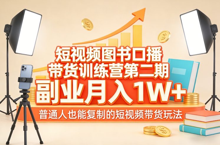 短视频图书口播带货训练营第二期，副业月入1W＋，普通人也能复制的短视频带货玩法|中创学习社