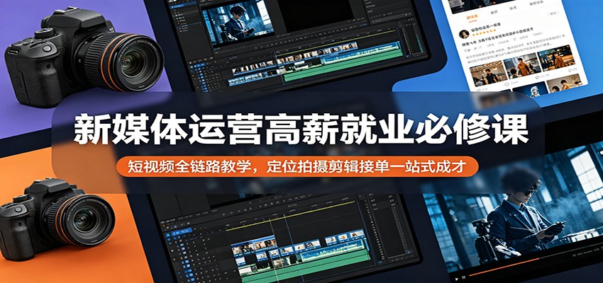 新媒体运营高薪就业必修课：短视频全链路教学，定位拍摄剪辑接单一站式成才 - 觅资源