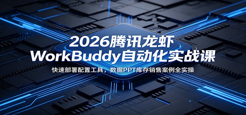 2026腾讯龙虾WorkBuddy自动化实战课：快速部署配置工具，数据PPT库存销售案例全实操 - 觅资源