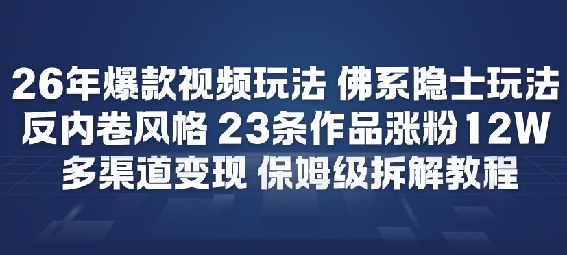 26年爆款短视频玩法，佛系隐士玩法，反内卷视频风格，23条作品涨粉12W，多渠道变现|YX网创