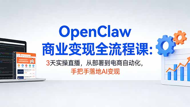 OpenClaw商业变现全流程课：3天实操直播，从部署到电商自动化，手把手落地AI变现 - 觅资源