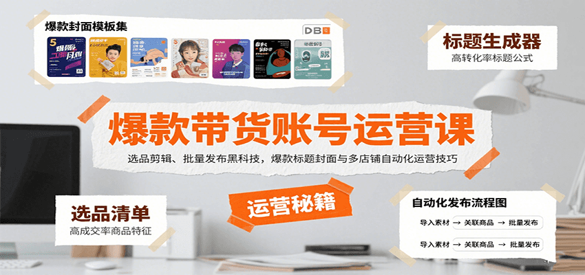 爆款带货账号运营课：选品剪辑、批量发布黑科技，爆款标题封面与多店铺自动化运营技巧|YX网创