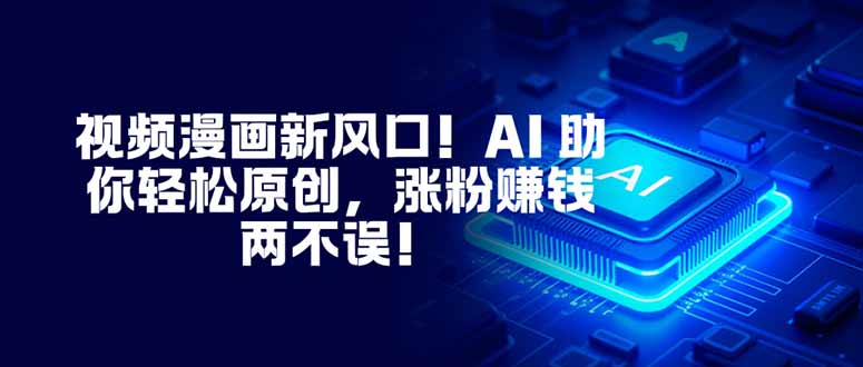 视频漫画新风口！AI 助你轻松原创，涨粉赚钱两不误！|YX网创