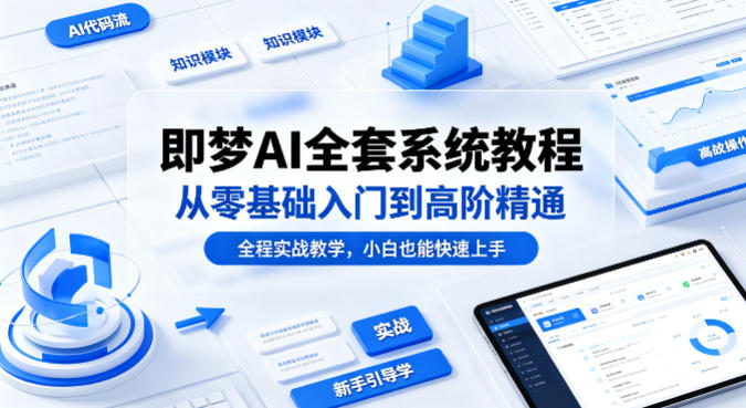 即梦AI全套系统教程，从零基础入门到高阶精通，全程实战教学，小白也能快速上手 - 觅资源