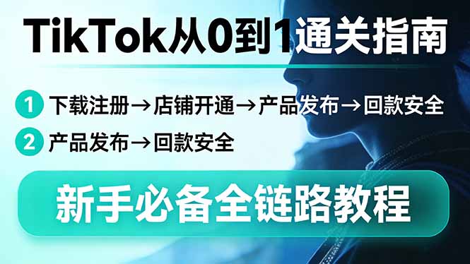 TikTok从0到1通关指南：下载注册→店铺开通→产品发布→回款安全，新手必备全链路教程 - 觅资源