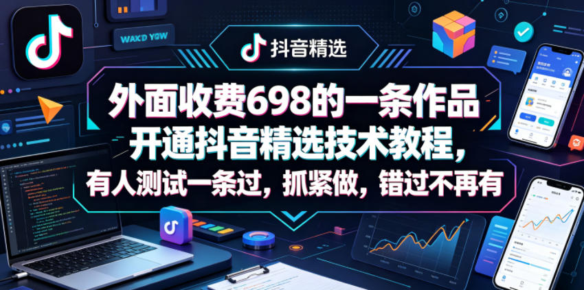 外面收费698的一条作品开通抖音精选技术教程，有人测试一条过，抓紧做，错过不再有 - 觅资源