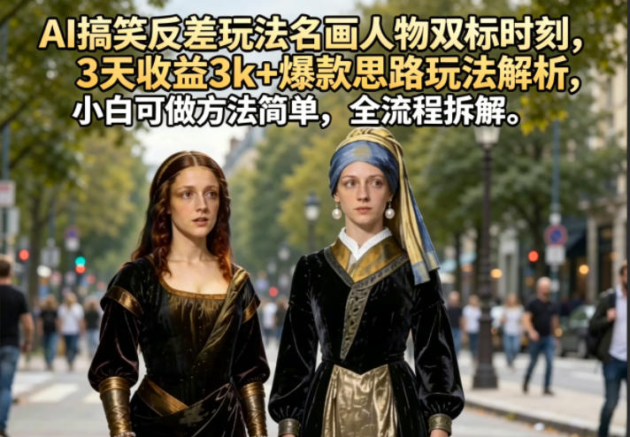 AI搞笑反差玩法名画人物双标时刻，3天收益3k+爆款思路玩法解析，小白可做方法简单，全流程拆解 - 觅资源