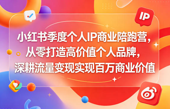 小红书季度个人IP商业陪跑营，从零打造高价值个人品牌，深耕流量变现实现百万商业价值 - 觅资源