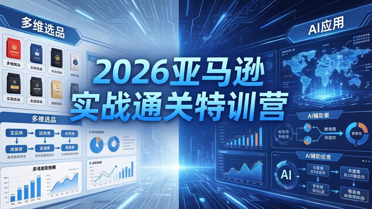 2026亚马逊实战通关特训营-26年4月30更新，多维选品+渐进式打法+AI应用，从0到1打造盈利店铺 - 觅资源