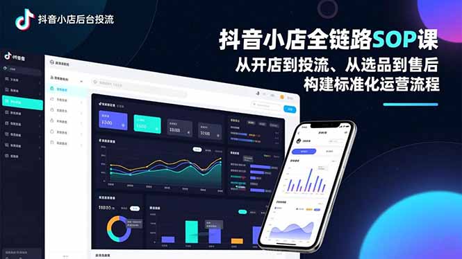 抖音小店全链路SOP课，从开店到投流、从选品到售后，构建标准化运营流程|YX网创
